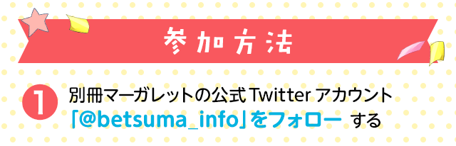 ①別マの公式Twitterアカウント「＠betsuma_info」をフォローする