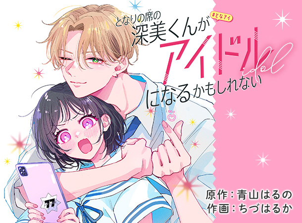 [となりの席の深美くんがアイドルになるかもしれない] 原作：青山はるの　作画：ちづはるか