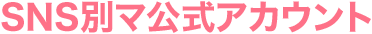 SNS別マ公式アカウント