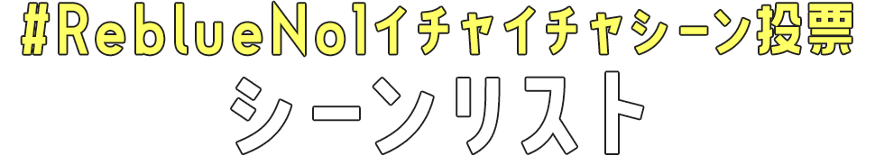 #ReblueNo1イチャイチャシーン投票シーンリスト