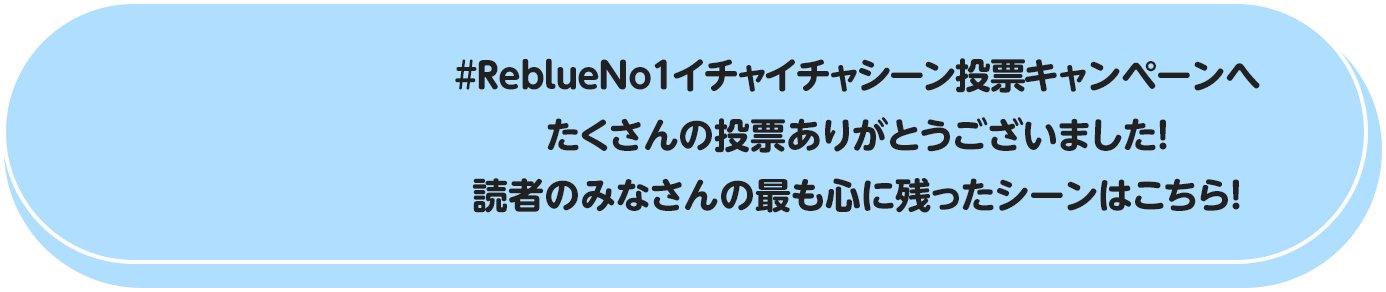 #ReblueNo1イチャイチャシーン投票キャンペーンへたくさんの投票ありがとうございました！読者のみなさんの最も心に残ったシーンはこちら！