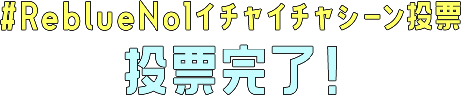 #ReblueNo1イチャイチャシーン投票　投票完了！