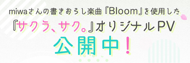 miwaさんの書きおろし楽曲「Bloom」を使用した「サクラ、サク。」オリジナルPV公開中！